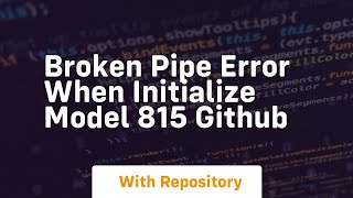 Broken pipe error when initialize model 815 GitHub