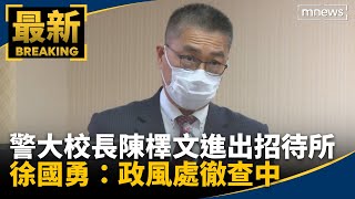 警大校長陳檡文進出招待所　徐國勇：政風處徹查中｜#鏡新聞