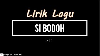 [ LIRIK ] KIS - SI BODOH