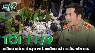 Tối 11/9: Tướng Đinh Văn Nơi Chỉ Đạo “Tróc Nã” Đường Dây Buôn Tiền Giả, Bắt Nhiều Đối Tượng | SKĐS