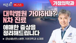 대학병원 가야하나? N차진료 : 애매한 증상을 정리해드립니다 / 강남세브란스병원 가정의학과 심재용