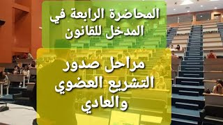 المحاضرة 4في المدخل للقانون/الجزء 3/مصادر القانون/ التشريع/مراحل صدور التشريع العضوي والعادي