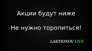 Акции будут ниже. Не нужно торопиться. Мое мнение.