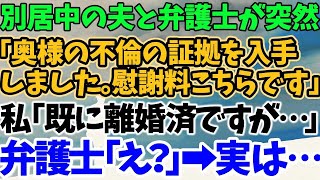 【スカッとする話】別居中の夫と弁護士が突然 「奥様の不倫の証拠を入手 しました。慰謝料こちらです」 私「既に離婚済ですが…」 弁護士「え？」→実は…