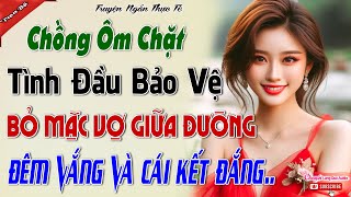 Chồng Ôm Chặt Tình Đầu Bảo Vệ Bỏ Mặc Vợ Giữa Đường Đêm Vắng Người Và Cái Kết-Vợ Hiền Trả Đũa