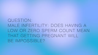 Male Infertility - Does a low or zero sperm count mean getting pregnant is impossible?