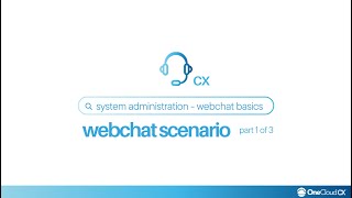 OneCloud CX™ System Administration WebChat Basics – WebChat Scenario