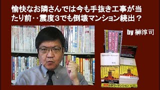 愉快なお隣さんでは今も手抜き工事が当たり前‥震度３でも倒壊マンション続出？　by榊淳司