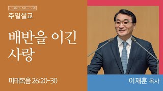 이재훈 담임목사 배반을 이긴 사랑 마태복음 2620 30│2023 04 02