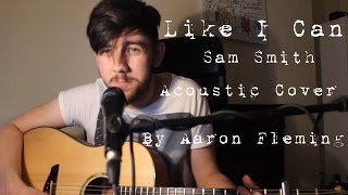 Sam Smith - Like I Can (Acoustic Cover By Aaron Fleming)