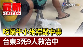 吃蝸牛小米粽疑中毒 台東3死9人救治中【最新快訊】