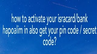 how to activate isracard/bank hapoalim card in get your 4 pin code or secret code for atm machine?