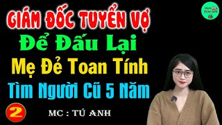 Giám Đốc Tuyển Vợ Để Đấu Lại Mẹ Đẻ Toan Tính Tìm Người Cũ 5 Năm P2 - Truyện Ngôn Tình Hay Nhất 2025