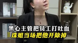 黑心主管把员工打吐血 珠姐当场把他开除掉 正能量  短视频创业  中国好老板  选择大于努力  社会百态