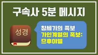 【구속사 5분 메시지 #005】 창세기의 족보 - 가인계열의 족보 : 므후야엘