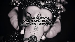 EKADANTAYA VAKRATUNDAYA - SLOWED REVERB | GANESHA SONG | GANESHA CHATURTHI SPECIAL | BHAKTI MUSIC