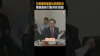 白委喊柯建銘以前頭髮多 韓國瑜秒打斷：拜託別提！