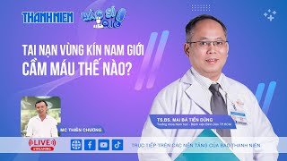 Tai nạn vùng kín nam giới, cầm máu thế nào? | Bác sĩ ơi!