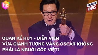 Quan Kế Huy - diễn viên vừa giành tượng vàng Oscar KHÔNG phải là người gốc Việt?