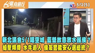 2023.05.02【台灣向前行 Part5】新北議會5/1唱空城 藍營故意放水護侯？槍擊頻傳！水牛追人！市政連續失火！侯能安心選？