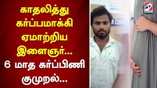 காதலித்து கர்ப்பமாக்கி ஏமாற்றிய இளைஞர்... 6 மாத கர்ப்பிணி குமுறல்.. | sathiyamtv