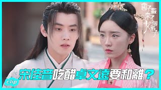 宋佳音吃醋發脾氣卓文遠要和離?「國子監來了個女弟子 」| WeTV