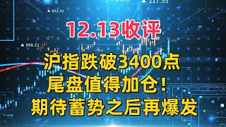 12.13收评，沪指跌破3400点，尾盘值得加仓！期待蓄势之后再爆发