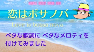 「恋はボサノバ」Love is bossa nova  ベタな歌詞にベタなメロディを付けました