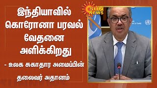 இந்தியாவில் கொரோனா பரவல் வேதனை அளிக்கிறது  - உலக சுகாதார அமைப்பின் தலைவர் அதானம்