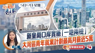 點觀香港｜新皇崗口岸實施「一地兩檢」　大灣區青年就業計劃最高月薪近5萬