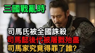 三國戰亂時丨司馬氏被全國誅殺丨司馬懿後代被屠戮殆盡丨司馬家究竟得罪了誰？丨历史丨三国丨司马懿丨曹操