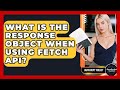 What Is The Response Object When Using Fetch API? - JavaScript Toolkit