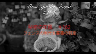 [rose garden façad] #184 　[秘密の花園]#162 /フェンスの制作＆薔薇の剪定