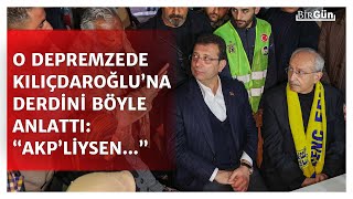 Depremzede Kılıçdaroğlu’na derdini böyle anlattı: “AKP’liysen...”