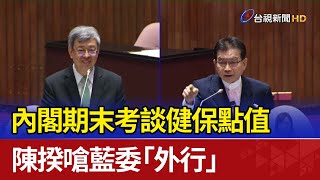 內閣期末考談健保點值 陳揆嗆藍委「外行」