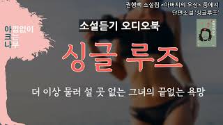 [싱글 루즈] 더 이상  물러설 곳이 없는 그녀의 끝없는 욕망 | 중간광고 없는 소설듣기 오디오북 | 편안한 목소리 아크나