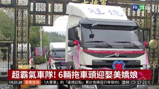 超霸氣車隊! 6輛拖車頭迎娶美嬌娘 | 華視新聞 20190310