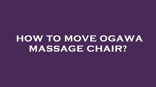 How to move ogawa massage chair?