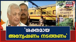 Kozhikode Train Attack | എലത്തൂർ ട്രെയിൻ തീവയ്പ് കേസ് ; ശക്തമായ അന്വേഷണം നടത്തണമെന്ന് Governor