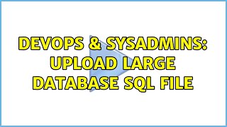 DevOps & SysAdmins: Upload large database SQL file (2 Solutions!!)