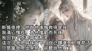 【完結】“如果我救的是她就好了”新婚夜裡，他如是说道。為他擋箭而死後。我回到了景都城破的那一天。这一次，我把妹妹留下。自己鑽進死人堆裏苟活。只是當我爬出来時，卻聽說他瘋了。#蔓蔓書屋#有聲書