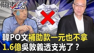 狠鬥！？韓深夜PO文「選舉補助款一塊錢也不拿」 1.6億吳敦義透支光了！？ 【關鍵時刻】20200114-1劉寶傑 李正皓 吳子嘉 康仁俊 姚惠珍 黃世聰 楊實秋