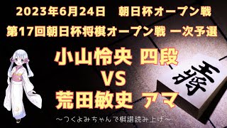 【将棋 対局】2023年06月24日 朝日杯将棋オープン戦 小山怜央 四段 vs  荒田敏史 アマ 第17回朝日杯将棋オープン戦 一次予選【観る将】