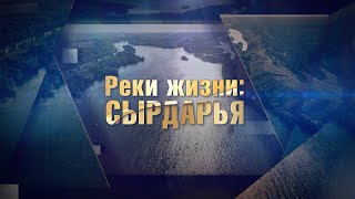 «Реки жизни: Сырдарья». Главный источник воды Центральной Азии