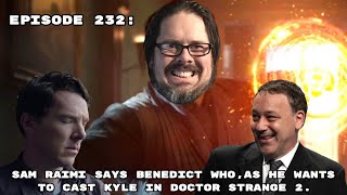 Episode 232: Sam Raimi Says Benedict Who, As He Wants To Cast Kyle In Doctor Strange 2.