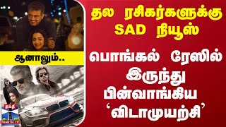 தல ரசிகர்களுக்கு SAD நியூஸ்.. பொங்கல் ரேஸில் இருந்து பின்வாங்கிய `விடாமுயற்சி' - ஆனாலும்..