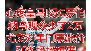 心疼皇马!没C罗伯纳乌观众少了2万 尤文对手门票涨价50%场场爆满