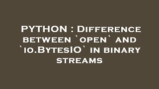 PYTHON : Difference between `open` and `io.BytesIO` in binary streams