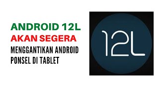 ANDROID 12L AKAN SEGERA MENGGANTIKAN SISTEM ANDROID PONSEL PADA TABLET ANDROID