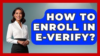 How To Enroll In E-Verify? - The Right Politics
